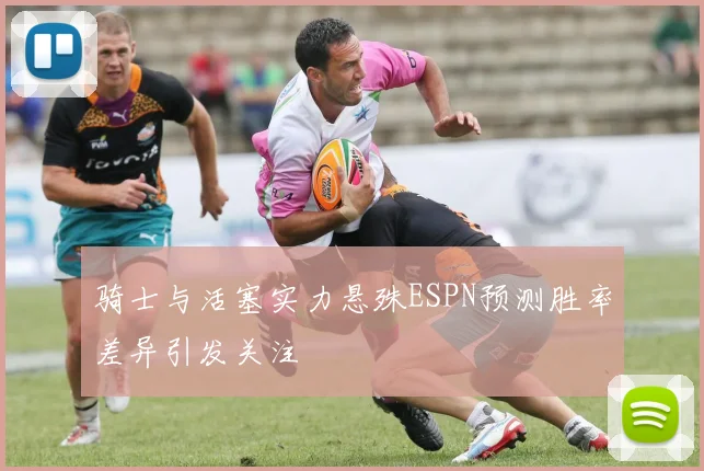 骑士与活塞实力悬殊ESPN预测胜率差异引发关注