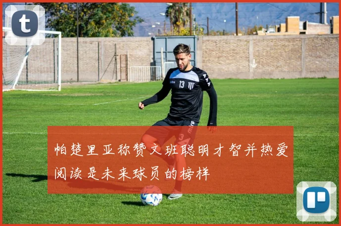 帕楚里亚称赞文班聪明才智并热爱阅读是未来球员的榜样